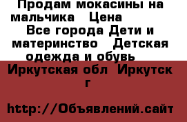 Продам мокасины на мальчика › Цена ­ 1 000 - Все города Дети и материнство » Детская одежда и обувь   . Иркутская обл.,Иркутск г.